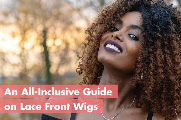 An All-Inclusive Guide on Lace Front Wigs